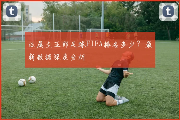 法属圭亚那足球FIFA排名多少?最新数据深度分析
