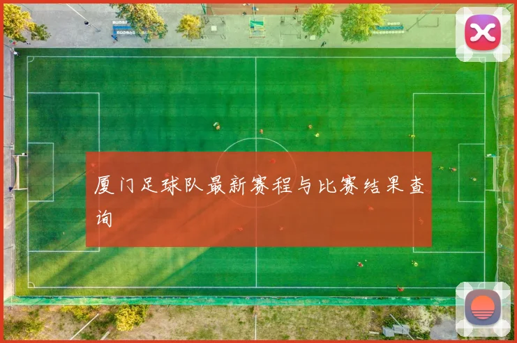 厦门足球队最新赛程与比赛结果查询