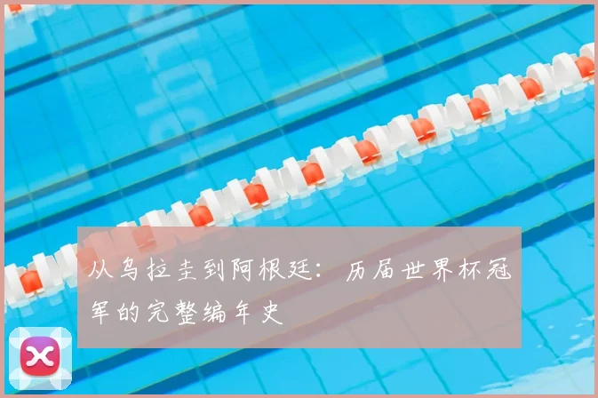 从乌拉圭到阿根廷:历届世界杯冠军的完整编年史
