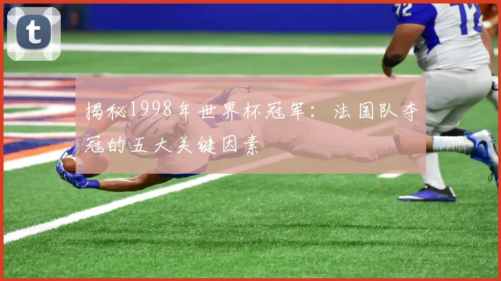 揭秘1998年世界杯冠军：法国队夺冠的五大关键因素