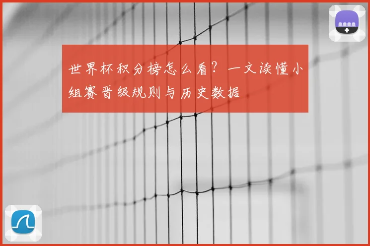 世界杯积分榜怎么看？一文读懂小组赛晋级规则与历史数据
