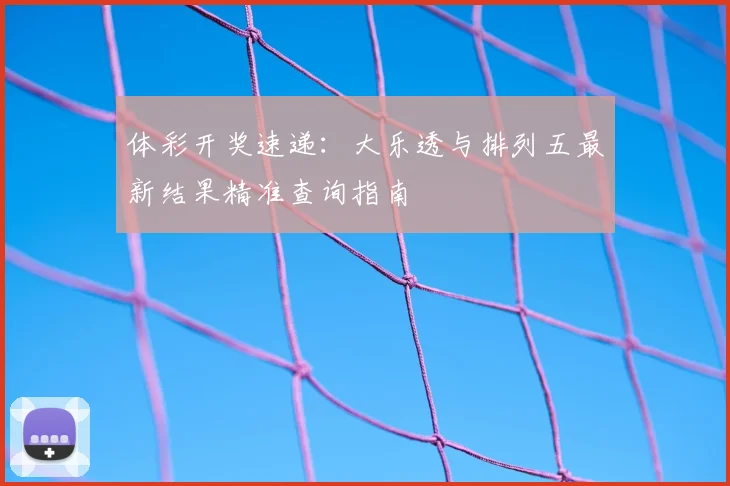 体彩开奖速递：大乐透与排列五最新结果精准查询指南