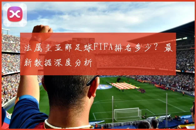 法属圭亚那足球FIFA排名多少?最新数据深度分析